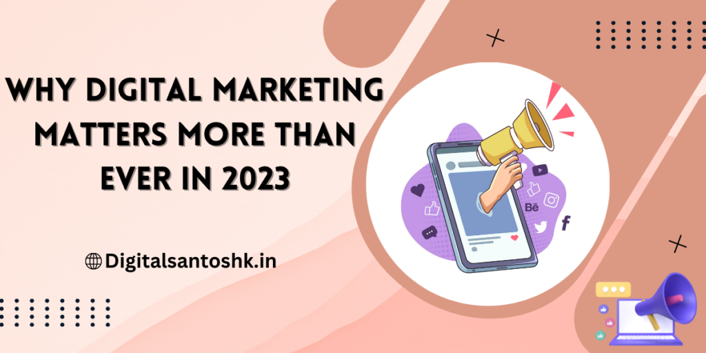 Why Digital Marketing Matters More Than Ever in 2023